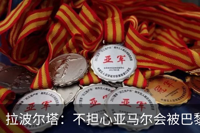拉波尔塔：不担心亚马尔会被巴黎的高薪诱惑，对巴萨底蕴充满信心